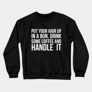 Put Your Hair Up In A Bun, Drink Some Coffee And Handle It Sarcastic saying Crewneck Sweatshirt